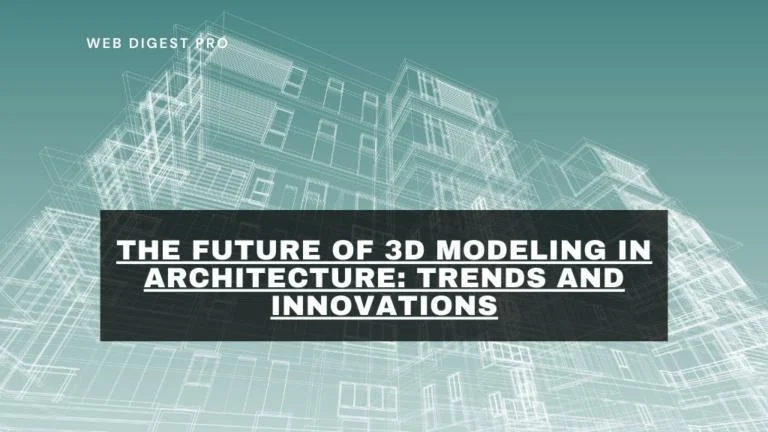 The Future of 3D Modeling in Architecture: Trends and Innovations